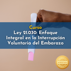Curso Ley 21.030: Enfoque Integral en la Interrupción Voluntaria del Embarazo